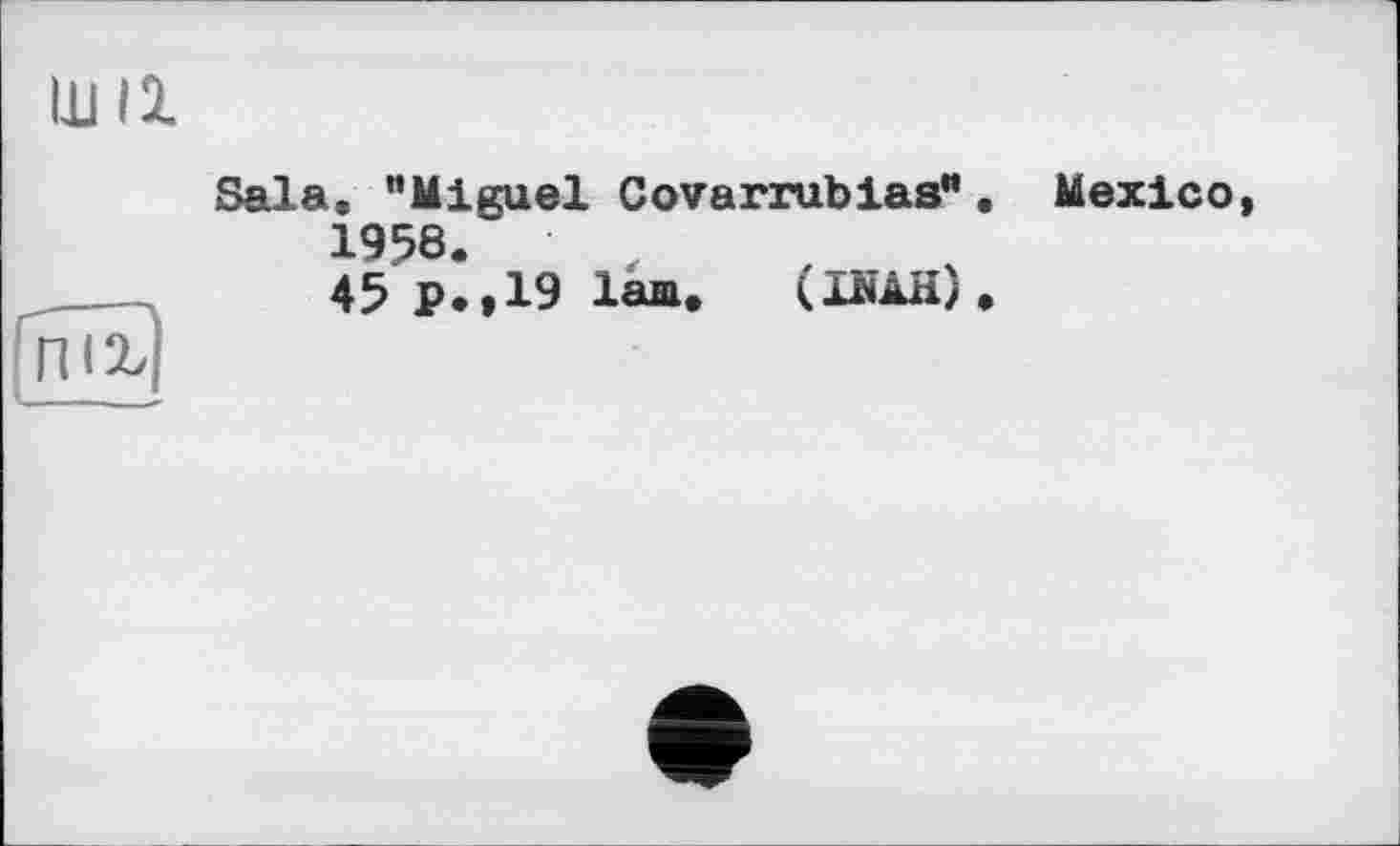 ﻿ШІ1
Sala, "Miguel Covarrubias", 1958.
45 p.,19 lam. (ШЯ),
Mexico,